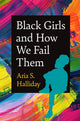 Book cover of: Black Girls and How We Fail Them. By: Aria S. Halliday