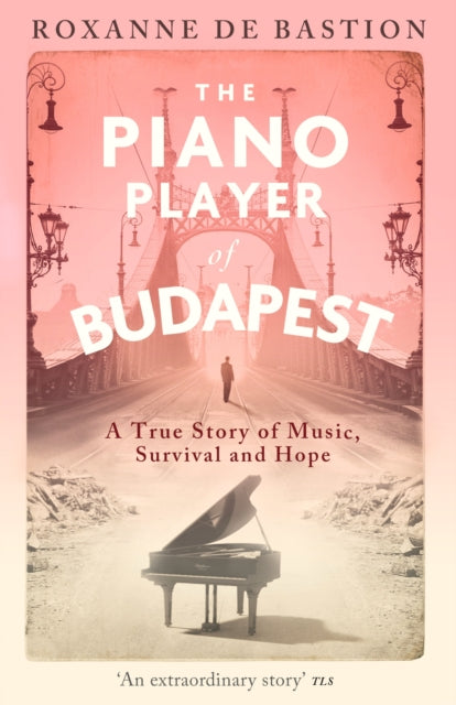 Piano Player of Budapest, A True Story of Music, Survival and Hope 9781472147868 Roxanne De Bastion