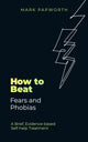 Book cover of: How to Beat Fears and Phobias. By: Mark Papworth