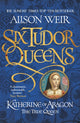 Six Tudor Queens: Katherine of Aragon, The True Queen, Six Tudor Queens 1 9781472227515 Alison Weir