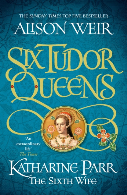 Six Tudor Queens: Katharine Parr, The Sixth Wife, Six Tudor Queens 6 9781472227867 Alison Weir