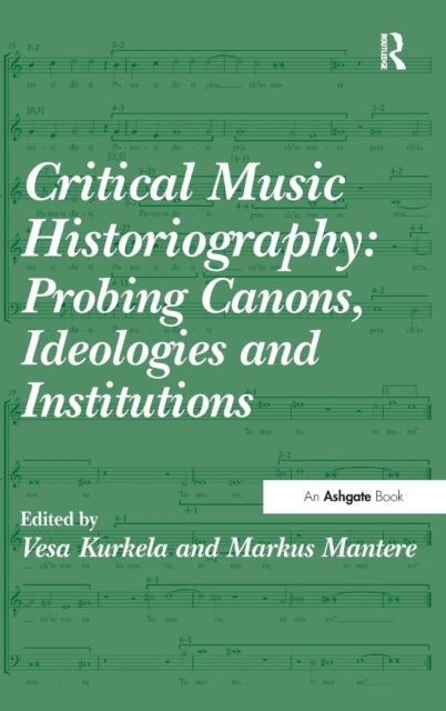 Book cover of: Critical Music Historiography: Probing Canons, Ideologies and Institutions. By: Markus Mantere