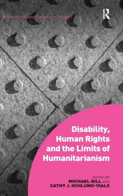 Book cover of: Disability, Human Rights and the Limits of Humanitarianism. By: Michael Carl Gill