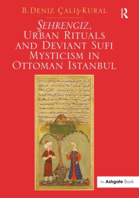 Book cover of: Sehrengiz, Urban Rituals and Deviant Sufi Mysticism in Ottoman Istanbul. By: B. Deniz Calis-Kural