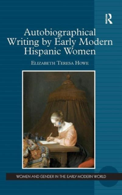 Book cover of: Autobiographical Writing by Early Modern Hispanic Women. By: Elizabeth Teresa Howe