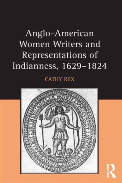 Book cover of: Anglo-American Women Writers and Representations of Indianness, 1629-1824. By: Cathy Rex