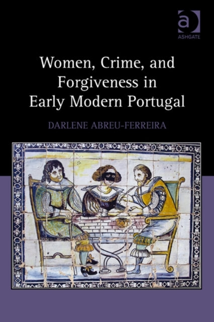 Book cover of: Women, Crime, and Forgiveness in Early Modern Portugal. By: Darlene Abreu-Ferreira