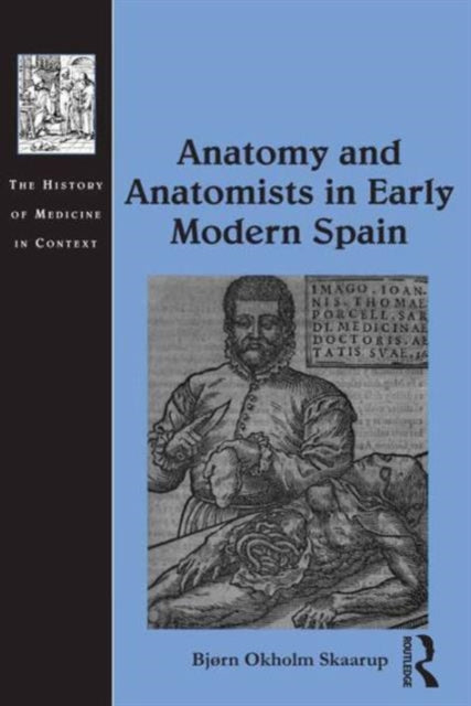 Book cover of: Anatomy and Anatomists in Early Modern Spain. By: Bjørn Okholm Skaarup