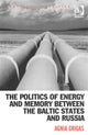 Book cover of: Politics of Energy and Memory between the Baltic States and Russia. By: Agnia Grigas