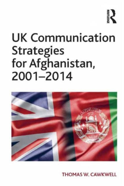 Book cover of: UK Communication Strategies for Afghanistan, 2001?2014. By: Thomas W. Cawkwell