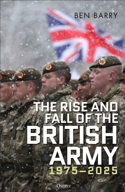 Rise and Fall of the British Army, 1975–2025 9781472856340 Ben Barry