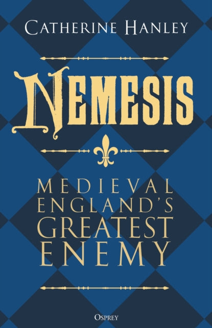 Nemesis, Medieval England's Greatest Enemy 9781472867445 Catherine Hanley