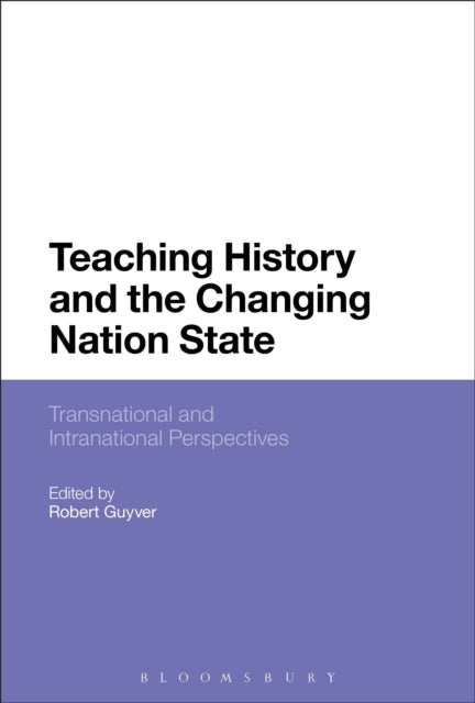 Book cover of: Teaching History and the Changing Nation State. By: Robert Guyver