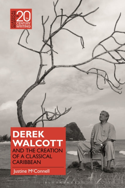 Book cover of: Derek Walcott and the Creation of a Classical Caribbean. By: Justine McConnell