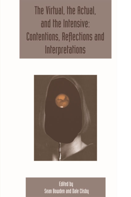 Book cover of: Virtual, the Actual, and the Intensive: Contentions, Reflections and Interpretations. By: Sean Bowden