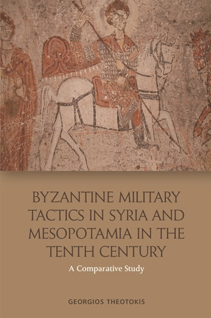 Book cover of: Byzantine Military Tactics in Syria and Mesopotamia in the 10th Century. By: Georgios Theotokis