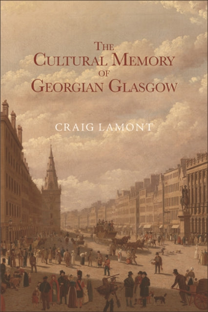 Book cover of: Cultural Memory of Georgian Glasgow. By: Craig Lamont