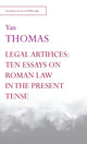 Book cover of: Legal Artifices: Ten Essays on Roman Law in the Present Tense. By: Yan Thomas