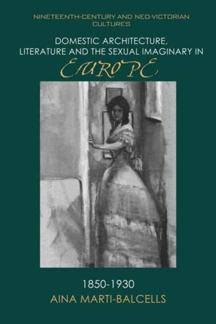 Book cover of: Domestic Architecture, Literature and the Sexual Imaginary in Europe, 1850 1930. By: Aina Martí-Balcells