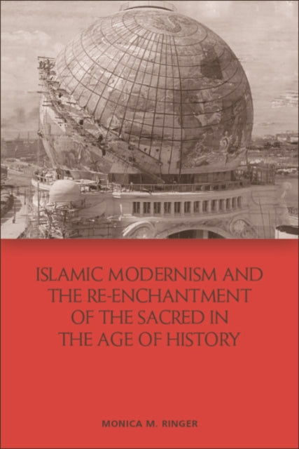 Book cover of: Islamic Modernism and the Re-Enchantment of the Sacred in the Age of History. By: Monica M Ringer
