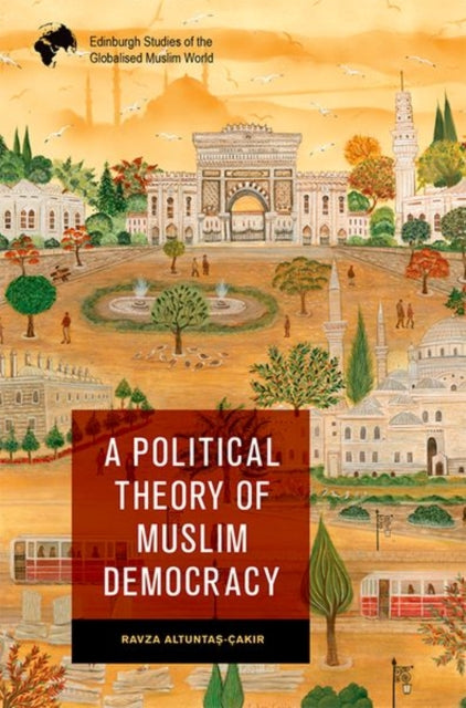 Book cover of: Political Theory of Muslim Democracy. By: Ravza Altunta?-Çak?r