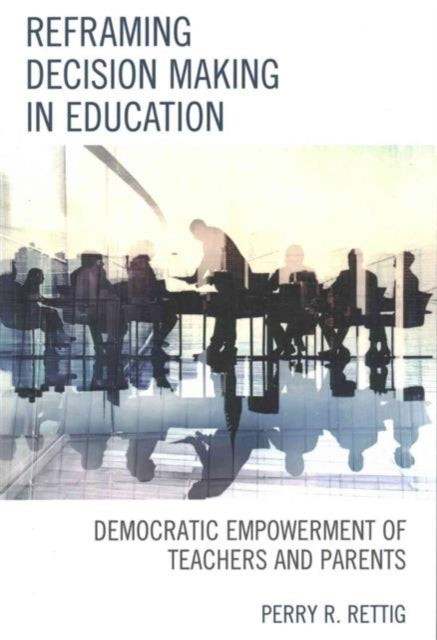 Book cover of: Reframing Decision Making in Education. By: Perry R. Rettig