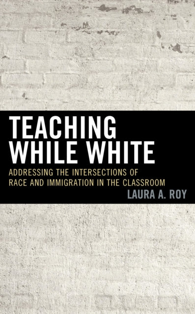 Book cover of: Teaching While White. By: Laura Roy