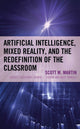 Book cover of: Artificial Intelligence, Mixed Reality, and the Redefinition of the Classroom. By: Scott M. Martin