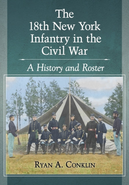 Book cover of: 18th New York Infantry in the Civil War. By: Ryan A. Conklin