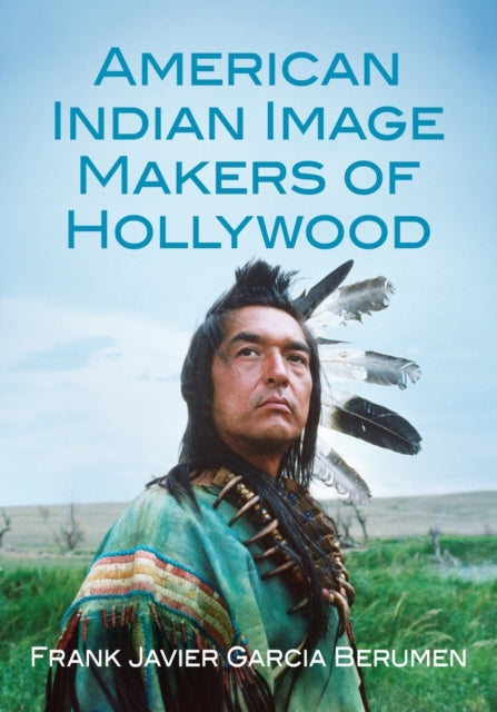 Book cover of: American Indian Image Makers of Hollywood. By: Frank Javier Garcia Berumen