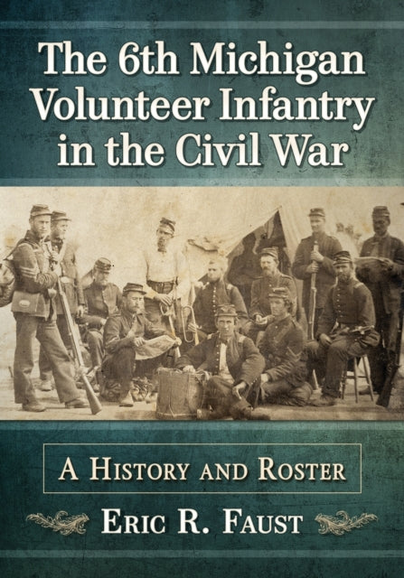 Book cover of: 6th Michigan Volunteer Infantry in the Civil War. By: Eric R. Faust