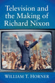 Book cover of: Television and the Making of Richard Nixon. By: William T. Horner