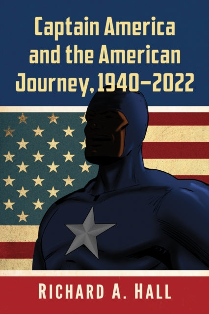 Book cover of: Captain America and the American Journey, 1940-2022. By: Richard A. Hall