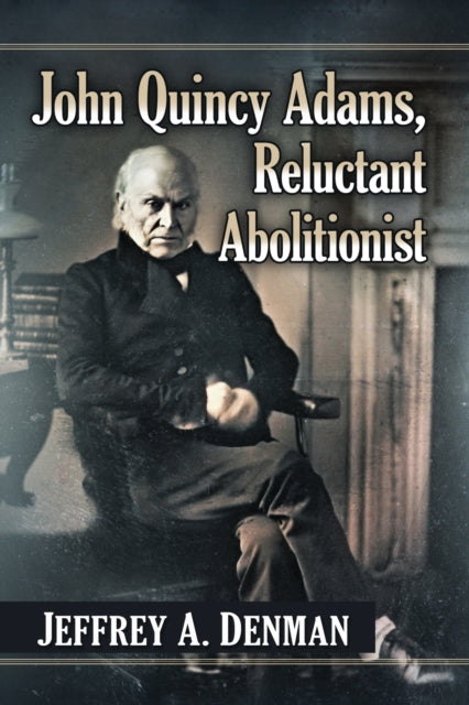 Book cover of: John Quincy Adams, Reluctant Abolitionist. By: Jeffrey A. Denman