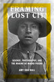 Book cover of: Framing a Lost City. By: Amy Cox Hall