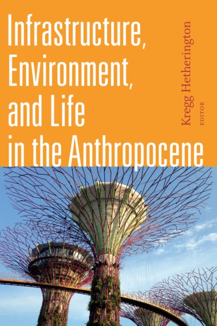 Book cover of: Infrastructure, Environment, and Life in the Anthropocene. By: Kregg Hetherington