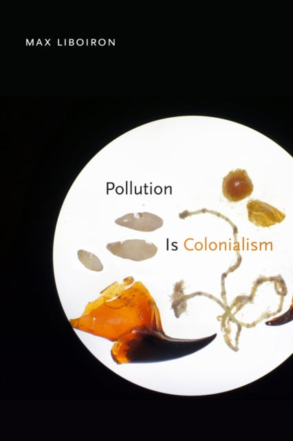 Book cover of: Pollution Is Colonialism. By: Max Liboiron