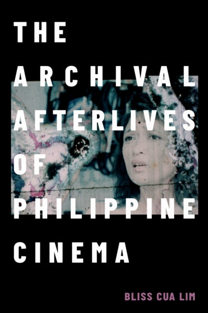 Book cover of: Archival Afterlives of Philippine Cinema. By: Bliss Cua Lim