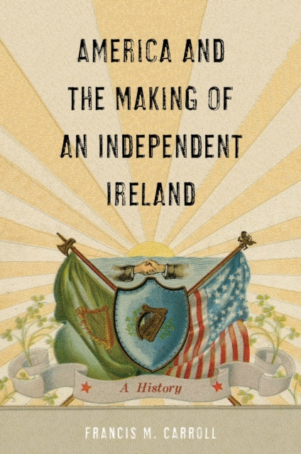 Book cover of: America and the Making of an Independent Ireland. By: Francis M. Carroll