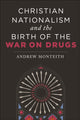 Book cover of: Christian Nationalism and the Birth of the War on Drugs. By: Andrew Monteith