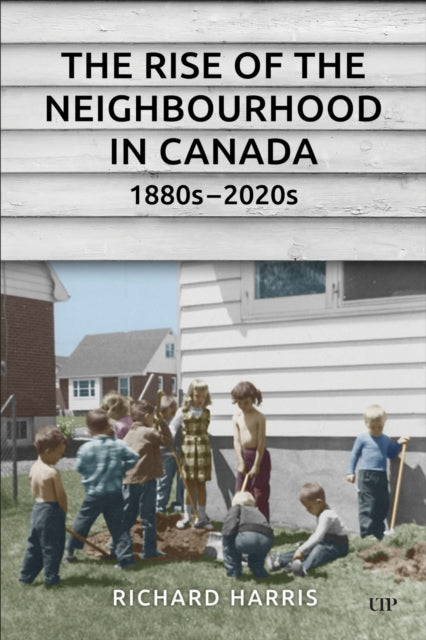 Book cover of: Rise of the Neighbourhood in Canada, 1880s-2020s. By: Richard Harris