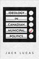 Book cover of: Ideology in Canadian Municipal Politics. By: Jack Lucas