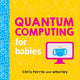 Book cover of: Quantum Computing for Babies. By: Chris Ferrie