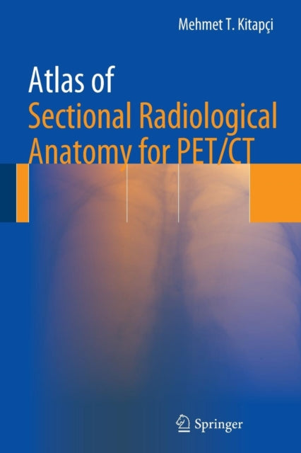 Book cover of: Atlas of Sectional Radiological Anatomy for PET/CT. By: Mehmet T. T. Kitapci