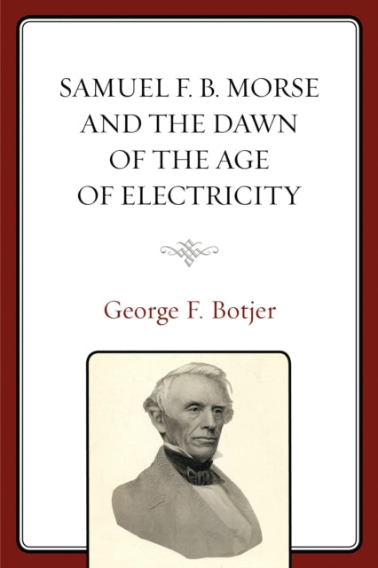 Book cover of: Samuel F. B. Morse and the Dawn of the Age of Electricity. By: George F. Botjer