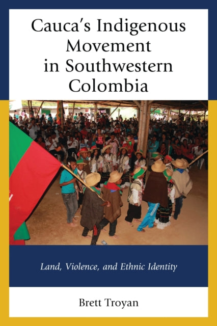 Book cover of: Cauca's Indigenous Movement in Southwestern Colombia. By: Brett Troyan