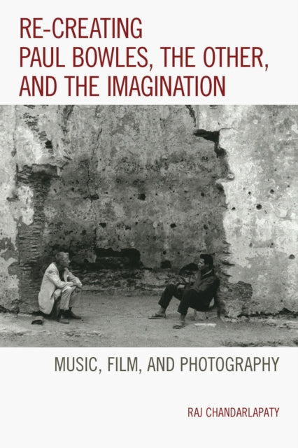 Book cover of: Re-creating Paul Bowles, the Other, and the Imagination. By: Raj Chandarlapaty
