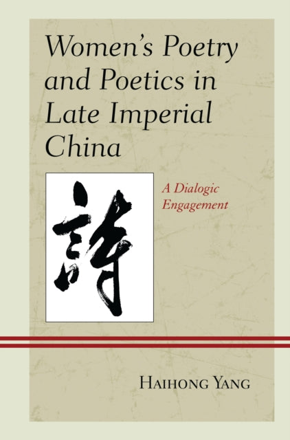 Book cover of: Women's Poetry and Poetics in Late Imperial China. By: Haihong Yang