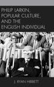 Book cover of: Philip Larkin, Popular Culture, and the English Individual. By: J. Ryan Hibbett