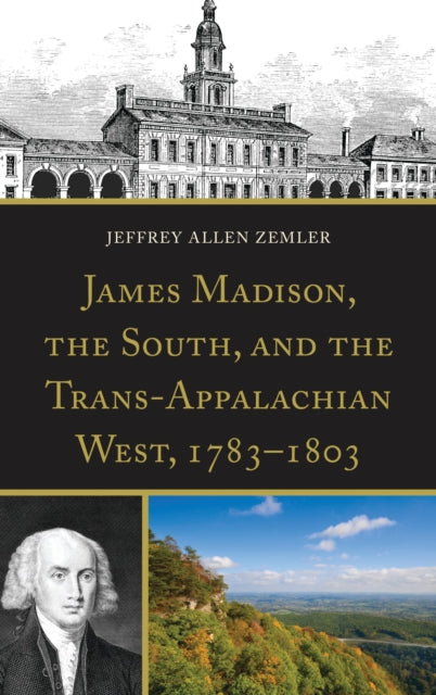 Book cover of: James Madison, the South, and the Trans-Appalachian West, 1783–1803. By: Jeffrey Allen Zemler